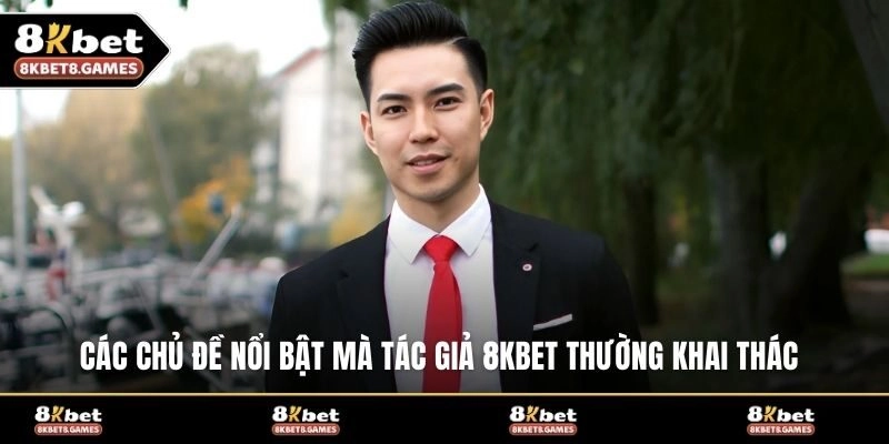 Các chủ đề nổi bật mà tác giả 8KBET thường khai thác