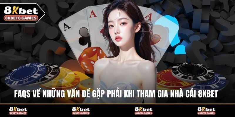 FAQs về những vấn đề gặp phải khi tham gia nhà cái 8KBET