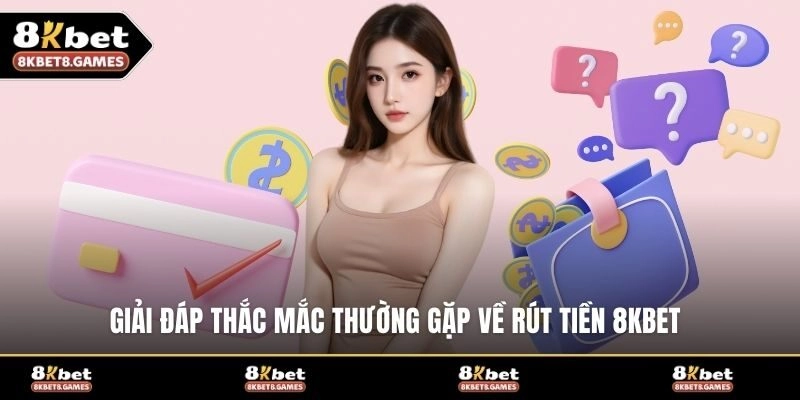 Giải đáp thắc mắc thường gặp về rút tiền 8KBET