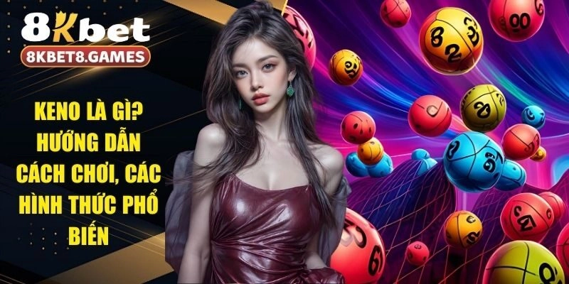 Keno Là Gì? Hướng Dẫn Cách Chơi, Các Hình Thức Phổ Biến