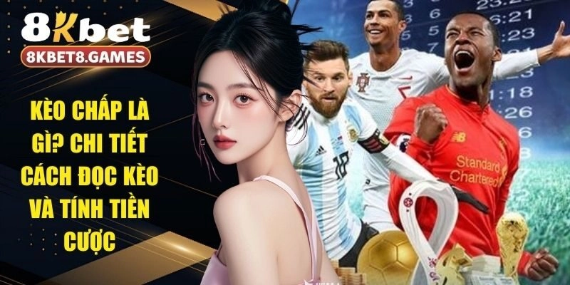 Kèo Chấp Là Gì? Chi Tiết Cách Đọc Kèo Và Tính Tiền Cược