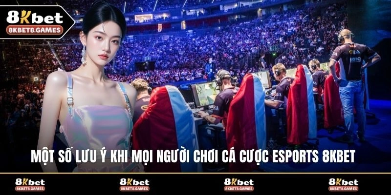 Một số lưu ý khi mọi người chơi cá cược Esports 8KBET