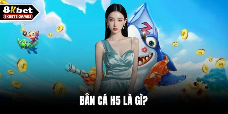 Bắn cá H5 là gì?