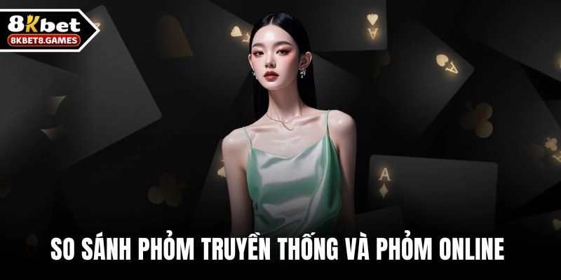 So Sánh Phỏm Truyền Thống Và Phỏm Online Tại 8KBET