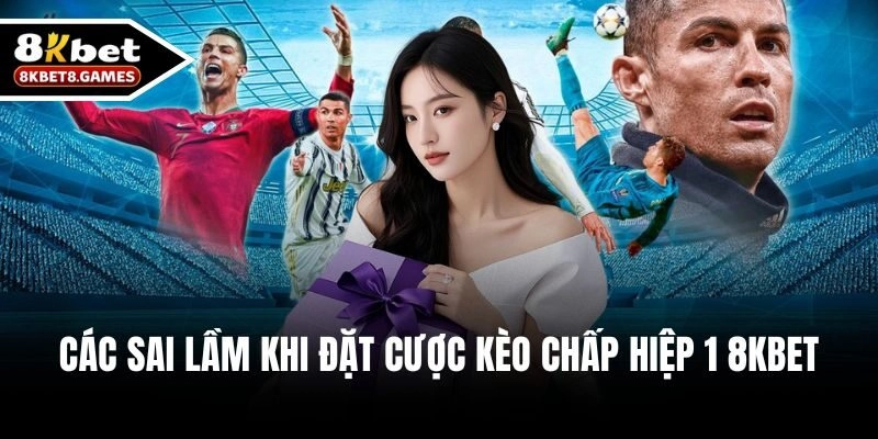 Các sai lầm khi đặt cược Kèo chấp hiệp 1 8KBET